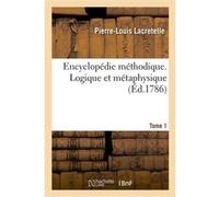 Encyclopédie méthodique. Logique et métaphysique. Tome 1 Pierre-Louis Lacretelle (Auteur)