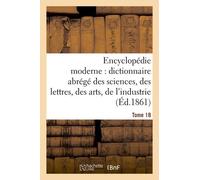 Encyclopédie Moderne, Dictionnaire Abrégé Des Sciences, Des Lettres, Des Arts De L'industrie Tome 18