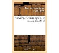Encyclopédie municipale. Traité de l'organisation et des attributions des corps municipaux Alexandre Arnaud Bost (Auteur)