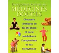 Encyclopédie pratique des médecines douces :50 pratiques du Taï chi chuan et de la méditation à l'acupuncture et aux biorythmes