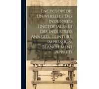 Encyclopédie Universelle Des Industries Tinctoriales Et Des Industries Annexes, Teinture, Impression, Blanchiment Apprêts