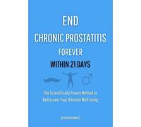 End Chronic Prostatitis Forever Within 21 Days: The Scientifically Proven Method To Rediscover Your Ultimate Well-Being