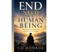 End Need of a Human Being: What We Truly S eyond Survival, Success, and Love