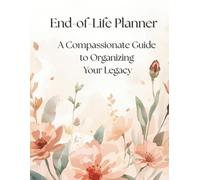 End-of-Life Planner: A Compassionate Guide to Organizing Your Legacy