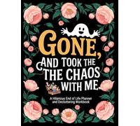 End of Life Planner and Decluttering Workbook: A Funny Guide to Organizing, Simplifying, and Leaving Less Mess Behind | Gone, And Took the Chaos With Me