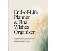 End-of-Life Planner & Final Wishes Organizer: Essential Workbook to Record Personal, Medical, Financial, Funeral Plans, and Legacy Wishes for Peace of Mind