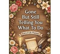 End of Life Planner gone but still telling you what to do: Final Wishes Planning Guide for Your Loved Ones A Simple & Organized Way to Record What to ... and Your “I’m Dead… Now What?” Plan