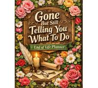 End of Life Planner gone but still telling you what to do: Final Wishes Planning Guide for Your Loved Ones A Simple & Organized Way to Record What to ... and Your “I’m Dead… Now What?” Plan