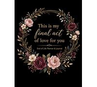 End Of Life Planner, This is my final act of love for you, End Of Life Planner Organizer Notebook, Guided Final Arrangements When I'M Gone Workbook , ... Wishes: This is my final act of love for you