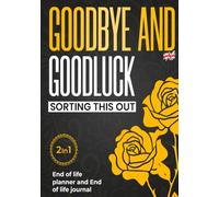 End of Life Planner UK - Goodbye, and Goodluck Sorting This Out: The Complete Organizer & Journal to Simplify Your Legacy - Includes Accounts, Documents, Heirlooms, Letters, Final Wishes and More