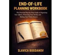 End-of-Life Planning Workbook: The Practical Step-by-Step Guide to Organizing Your Affairs, Protecting Your Family, and Making Your Wishes Known
