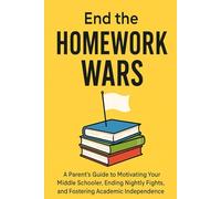 End the Homework Wars: A Parent's Guide to Motivating Your Middle Schooler, Ending Nightly Fights, and Fostering Academic Independence (Age 8-14)