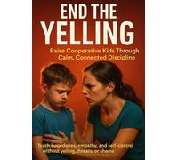 End the Yelling: Raise Cooperative Kids Through Calm, Connected Discipline: Teach boundaries, empathy, and self-control without yelling, threats, or shame