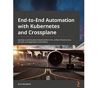 End-to-End Automation with Kubernetes and Crossplane: Develop a control plane-based platform for unified infrastructure, services, and application automation