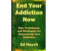 End Your Addiction Now: Tips, Techniques, and Strategies for Overcoming Your Addiction