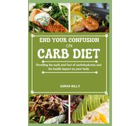 End Your Confusion On Carb Diet: Unveiling The Myth And Fact Of Carbohydrates And The Health Impact On Your Body: 7 (Metabolic Mastery: Unraveling The Confusion)