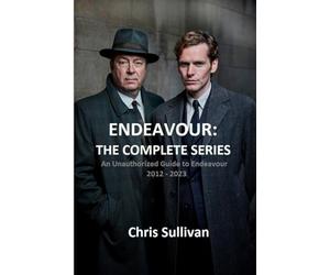Endeavour: The Complete Series.: An Unauthorized Guide to Endeavour. 2012 - 2023.