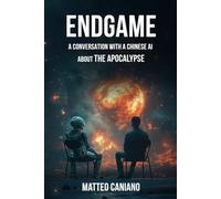 Endgame: A Conversation with a Chinese AI about the Apocalypse: How the World Ends, According to a Machine That Knows Too Much