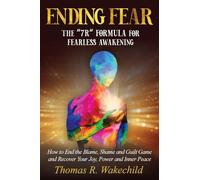Ending Fear: The 7R Formula for Fearless Awakening: How to End the Blame, Shame, and Guilt Game and Recover Your Joy, Power, and Inner Peace