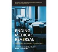 Ending Medical Reversal Prasad, Vinayak K. (Assistant Professor of Medicine, National Cancer Institute and National Institutes of Health) Cifu, Adam S. (Professor of Medicine, University of Chicago) (