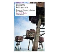 Ending the Anthropocene: Essays on Activism in the Age of Collapse