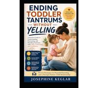 Ending Toddler Tantrums Without Yelling: A Practical Guide to Understanding Big Emotions, Responding with Calm Confidence, Setting Loving Boundaries, and Raising an Emotionally Resilient Child
