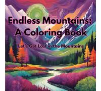 Endless Mountains: A Coloring Book Let's Get Lost in the Mountains: Mountains are often breathtaking, an adventure for your eyes first then a joy to hike.