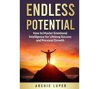 Endless Potential: How to Master Emotional Intelligence for Lifelong Success and Personal Growth
