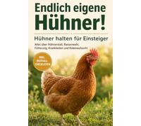 Endlich eigene Hühner! Hühner halten für Einsteiger: Alles über Hühnerstall, Rassenwahl, Fütterung, Krankheiten und Kükenaufzucht - inkl. Notfall-Checklisten