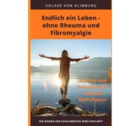 Endlich ein Leben - ohne Rheuma und Fibromyalgie: Ursache und Heilung eines ehemals Betroffenen