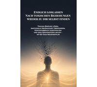 Endlich loslassen: Nach toxischen Beziehungen wieder zu dir selbst finden: Trauma-Bindung lösen, emotionale Abhängigkeit überwinden, Kontaktabbruch ... heilen - mit 60-Tage-Neustartplan