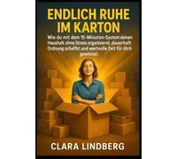 Endlich Ruhe im Karton: Wie du mit dem 15-Minuten-System deinen Haushalt ohne Stress organisierst, dauerhaft Ordnung schaffst und wertvolle Zeit für dich gewinn