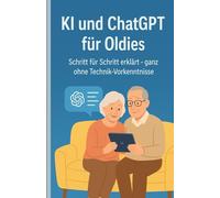 Endlich verstehen, was KI ist - ein Ratgeber für die Generation 50+: ChatGPT & künstliche Intelligenz endlich verständlich - ganz ohne Technik-Vorkenntnisse
