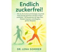 Endlich zuckerfrei!: Wie du die Zuckersucht besiegst, dauerhaft mehr Energie gewinnst und dich rundum wohlfühlst - Mit bewährtem 30-Tage-Plan, Mindset-Impulsen und alltagstauglichen Rezepten