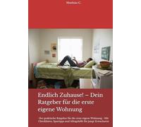 Endlich Zuhause! - Dein Ratgeber für die erste eigene Wohnung: Der praktische Ratgeber für die erste eigene Wohnung - Mit Checklisten, Spartipps und Alltagshilfe für junge Erwachsene