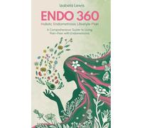 Endo 360 Holistic Endometriosis Lifestyle Plan: A Comprehensive Guide to Living Pain-Free with Endometriosis