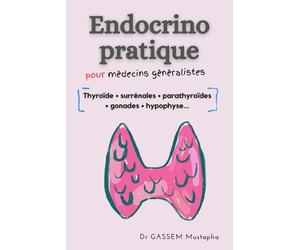 Endocrinologie pratique pour médecins généralistes: Thyroïde, Surrénales, parathyroïdes, gonades, hypophyse...