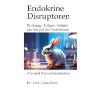 Endokrine Disruptoren: PFAS, Phthalate und Pestizide: Wirkung - Folgen - Schutz: am Beispiel des Testosterons mit seinen vielfältigen Wirkungen auf Sex, Gender, Aggression und Gesellschaft