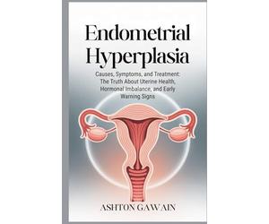 Endometrial Hyperplasia: Causes, Symptoms, and Treatment: The Truth About Uterine Health, Hormonal Imbalance, and Early Warning Signs