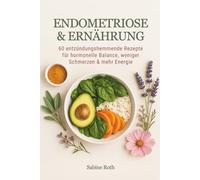 Endometriose & Ernährung: 60 entzündungshemmende Rezepte für hormonelle Balance, weniger Schmerzen & mehr Energie - ein Kochbuch
