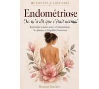 Endométriose : on m'a dit que c'était normal: Reprendre la main grâce à l'alimentation, les plantes et l'équilibre hormonal