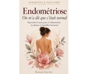 Endométriose : on m'a dit que c'était normal: Reprendre la main grâce à l'alimentation, les plantes et l'équilibre hormonal