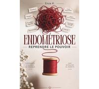 ENDOMÉTRIOSE : REPRENDRE LE POUVOIR: Douleurs , règles douloureuses, fatigue et troubles digestifs : le guide pratique pour mieux gérer les crises, réduire leur impact et retrouver une vie p