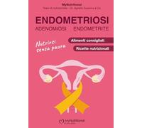 Endometriosi, Adenomiosi, Endometrite: Nutrirsi Senza Paura: Il Metodo MyNutritional di Anti-Infiammazione e Riequilibrio Ormonale