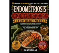 ENDOMETRIOSIS COOKBOOK FOR BEGINNERS: The Complete Anti-Inflammatory Meal Plan & Recipe Guide to Find Relief from Pelvic Pain, Support Hormonal ... Smoothies, Vegan Dishes, Quick Meals