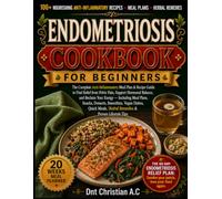 ENDOMETRIOSIS COOKBOOK FOR BEGINNERS: The Complete Anti-Inflammatory Meal Plan & Recipe Guide to Find Relief from Pelvic Pain, Support Hormonal ... Smoothies, Vegan Dishes, Quick Meals