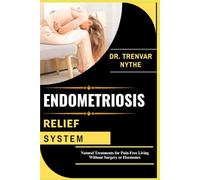 ENDOMETRIOSIS RELIEF SYSTEM: Natural Treatments for Pain-Free Living Without Surgery or Hormones