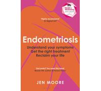 Endometriosis: Understand your symptoms, get the right treatment, reclaim your life