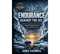 Endurance Against the Ice: Shackleton’s Legendary Antarctic Survival and the Leadership Lessons That Saved Every Life