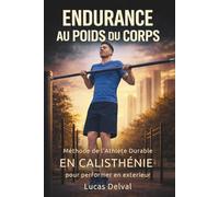 Endurance au poids du corps: Méthode de l’Athlète Durable en calisthénie pour mieux récupérer, ne plus t’essouffler et performer en extérieur